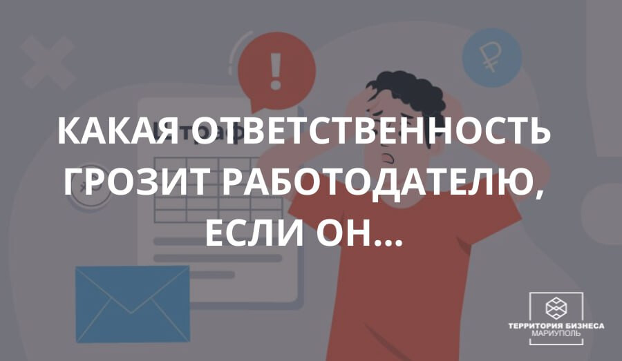 Какая ответственность грозит работодателю, если он ...