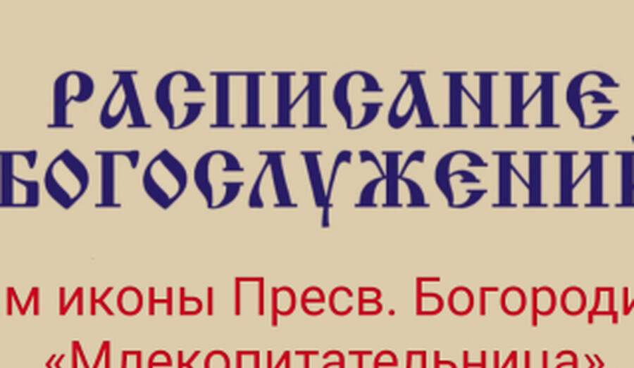 Расписание богослужений | С 4 по 10 мая | Храм иконы Пресв. Богородицы «Млекопитательница»