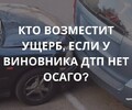 Кто возместит ущерб, если у виновника ДТП нет страховки? 