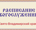 Расписание богослужений | С 23 марта по 7 апреля | Свято-Владимирский храм