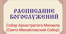 Расписание богослужений | С 27 июля по 8 августа | Собор Архистратига Михаила (Свято-Михайловский Собор)