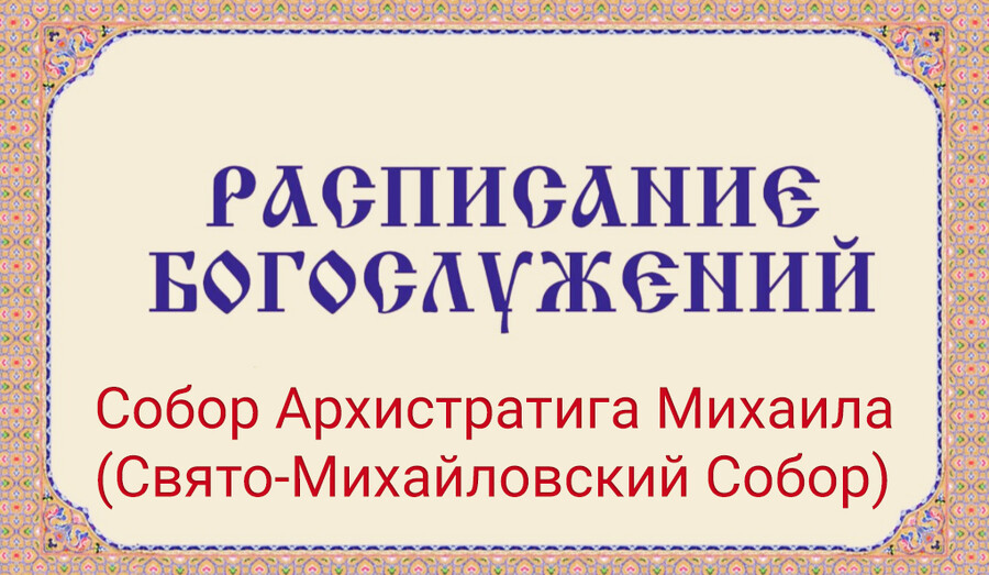 Расписание богослужений | С 27 июля по 8 августа | Собор Архистратига Михаила (Свято-Михайловский Собор)