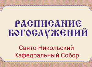 Расписание богослужений | С 24 по 30 мая | Свято-Никольский кафедральный собор