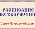 Расписание богослужений | С 9 по 15 марта | Свято-Покровский храм (левый берег)