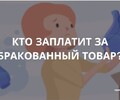 Кто заплатит за бракованный товар? Советы гражданам.