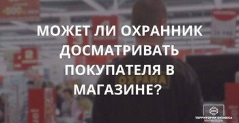 Может ли охранник досматривать покупателя в магазине? | СОВЕТЫ ГРАЖДАНАМ