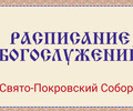 Расписание богослужений | Свято-Покровский собор | C 15 по 28 июня 2026