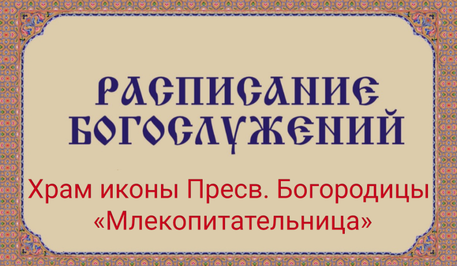 Расписание богослужений | С 4 по 10 мая | Храм иконы Пресв. Богородицы «Млекопитательница»