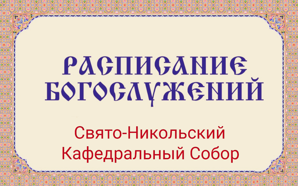Расписание богослужений | С 24 по 30 мая | Свято-Никольский кафедральный собор