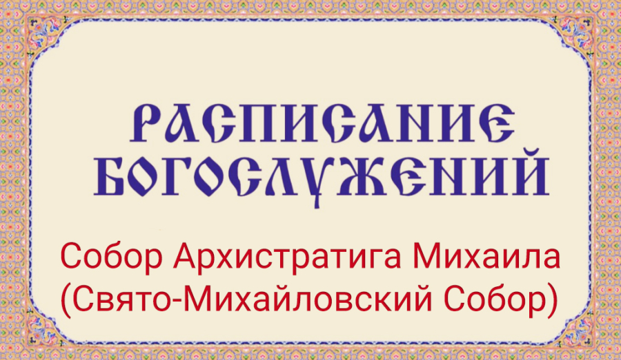 Расписание богослужений | С 20 по 26 июля | Собор Архистратига Михаила (Свято-Михайловский Собор)